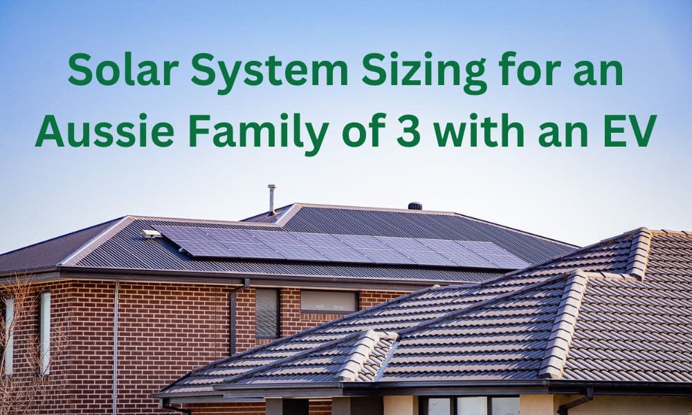 Finding the Right Fit: Solar System Sizing for an Aussie Family of 3 with an EV