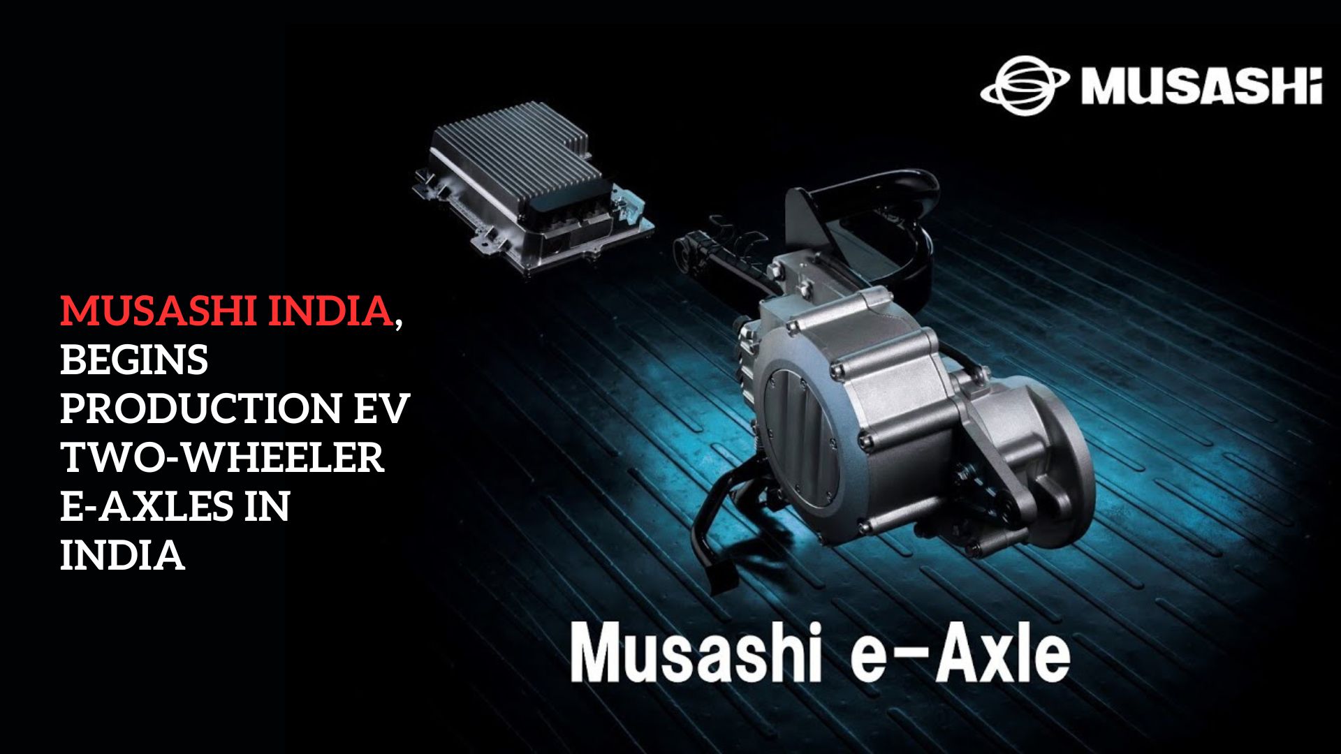 Musashi India begins production of EV two-wheeler E-Axles in India - E-Vehicle Info