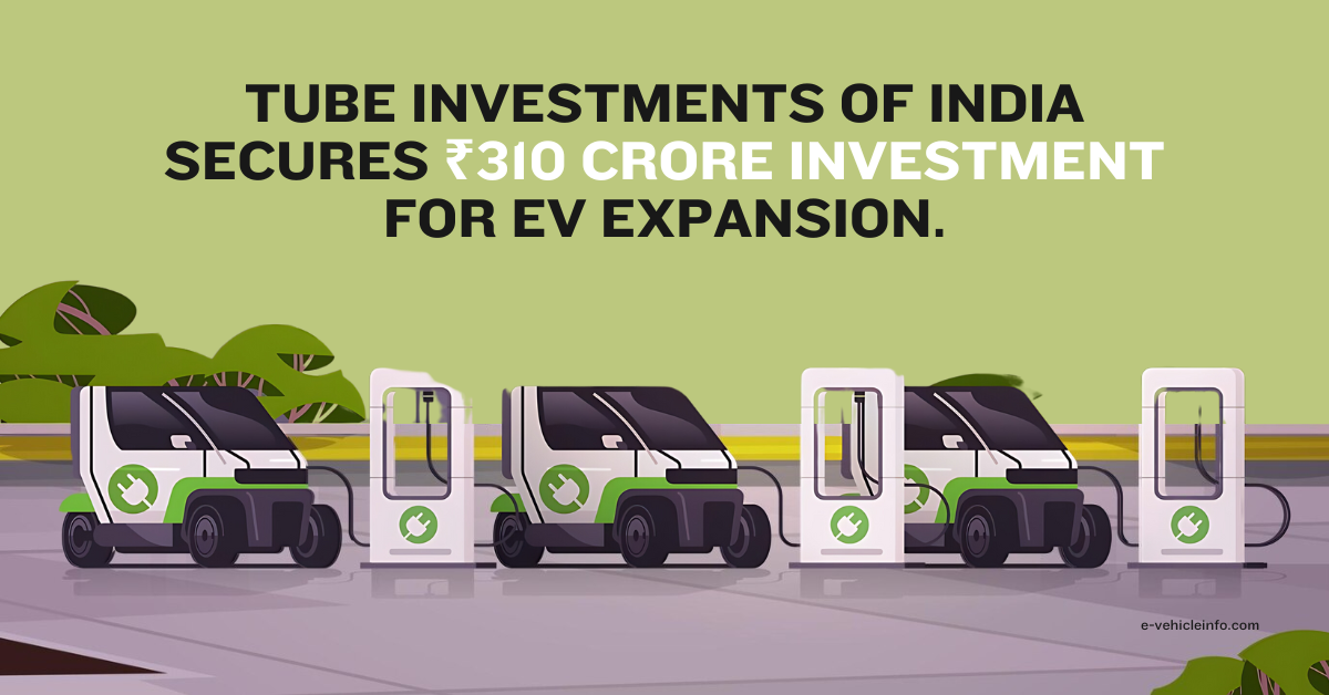 Tube Investments of India Secures ₹310 Crore Investment for EV Expansion - E-Vehicleinfo